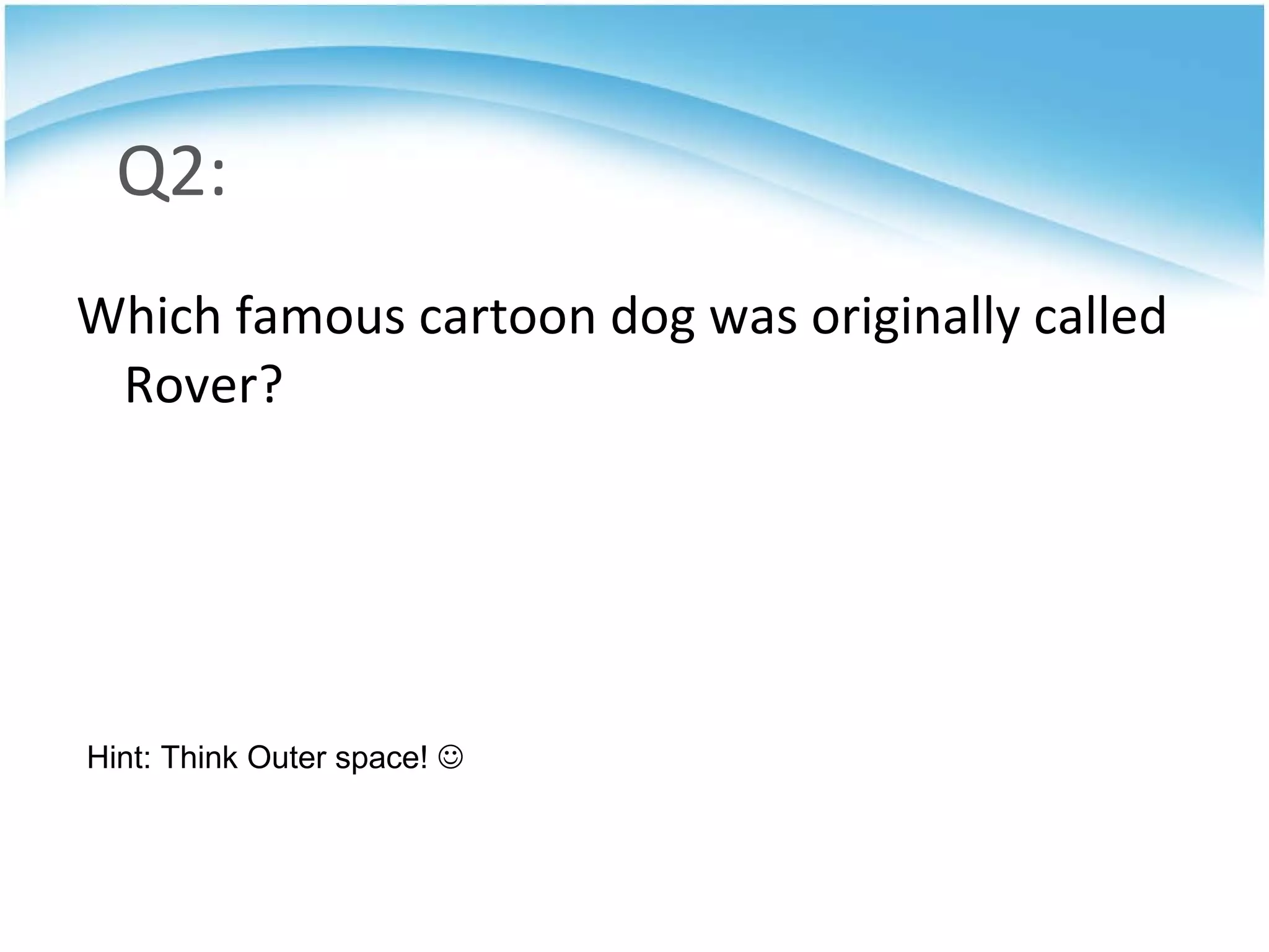 Q2: Which famous cartoon dog was originally called Rover? Hint: Think Outer space!   