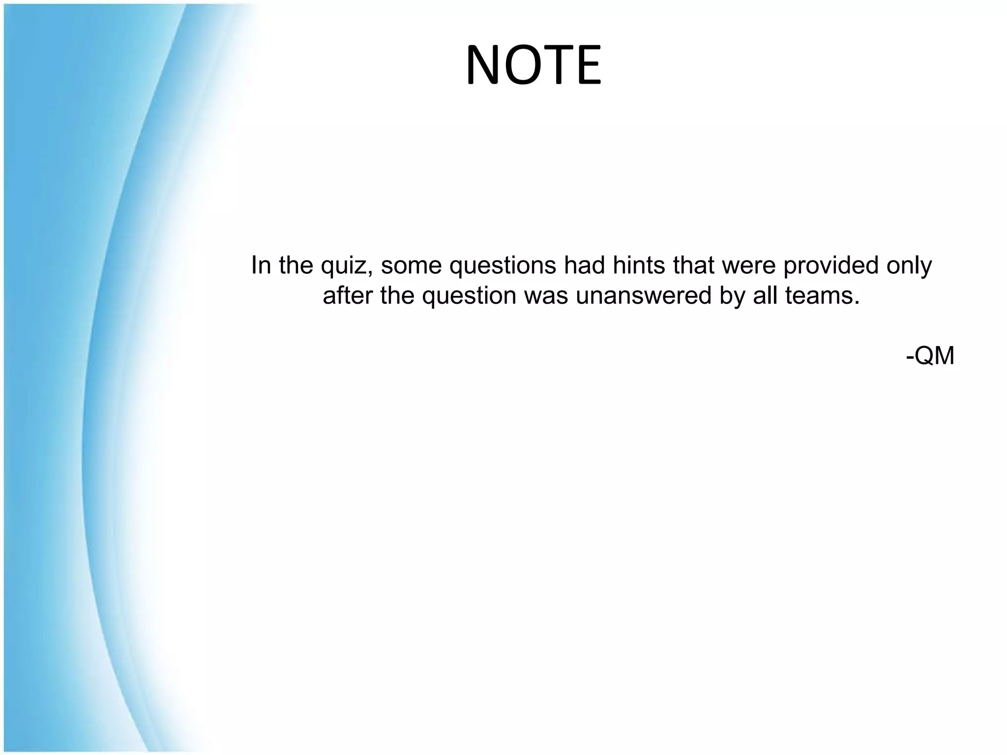 NOTE In the quiz, some questions had hints that were provided only after the question was unanswered by all teams. -QM 