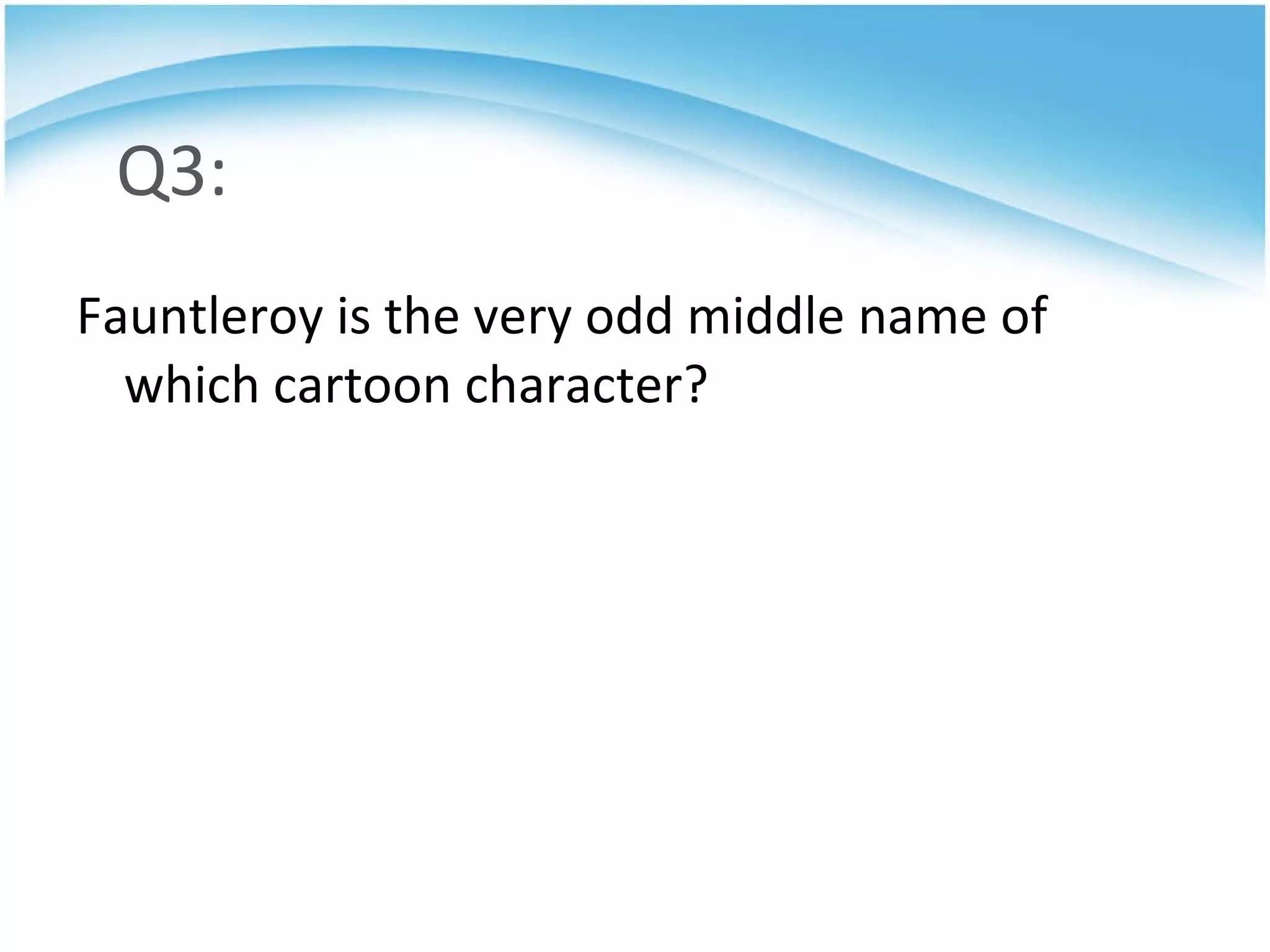 Q3: Fauntleroy is the very odd middle name of which cartoon character? 