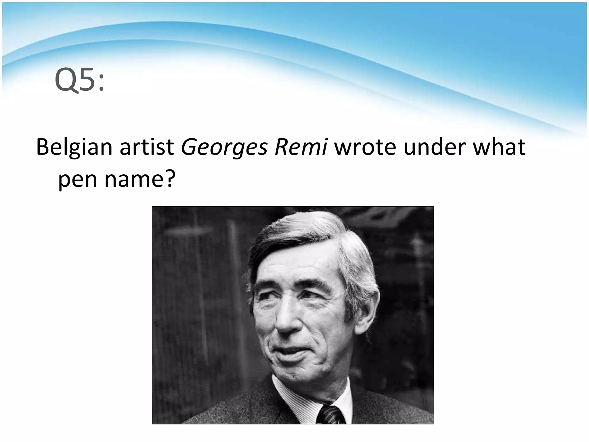 Q5: Belgian artist  Georges Remi  wrote under what pen name? 