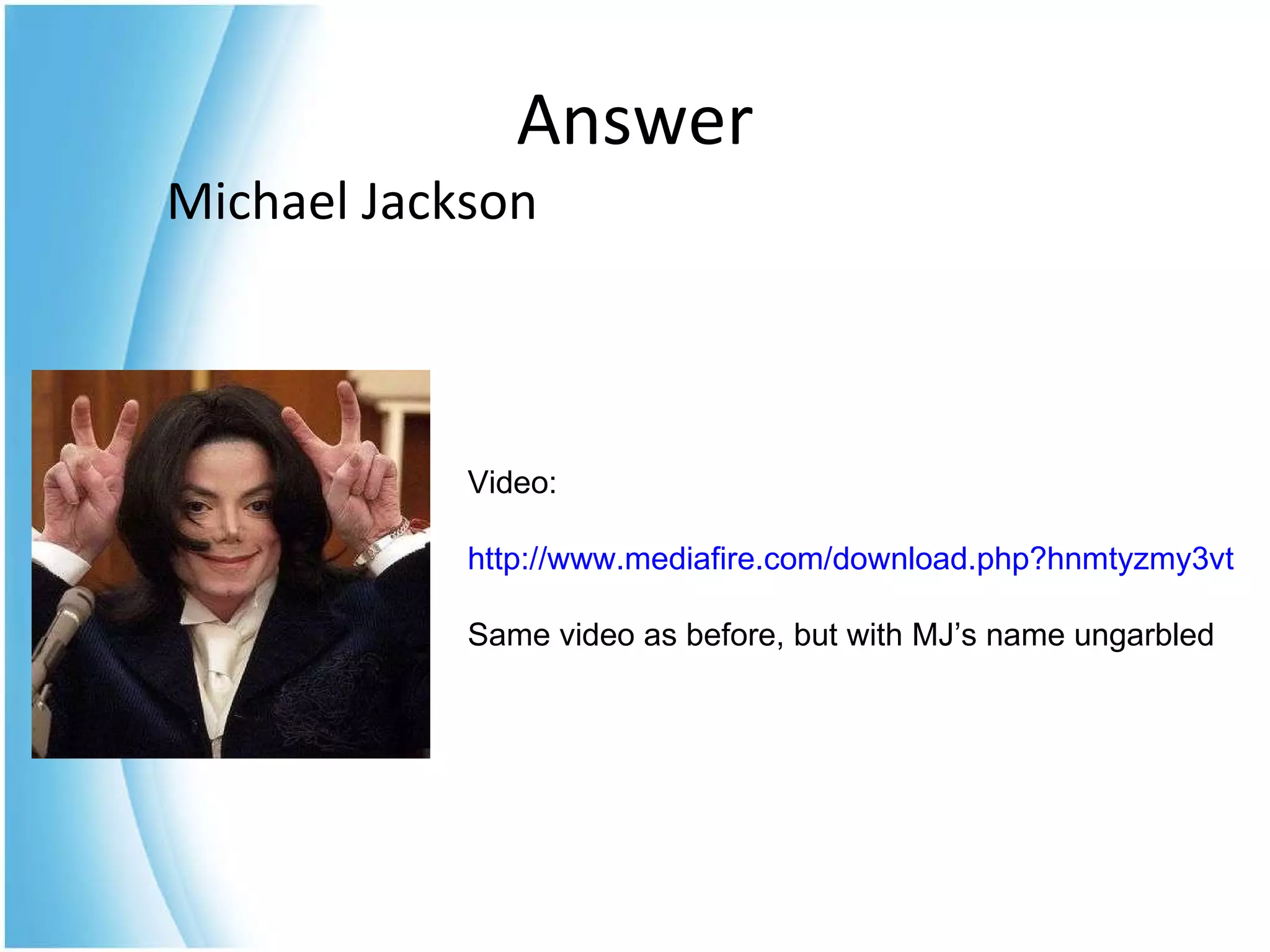 Michael Jackson Answer Video: http://www.mediafire.com/download.php?hnmtyzmy3vt Same video as before, but with MJ’s name ungarbled 