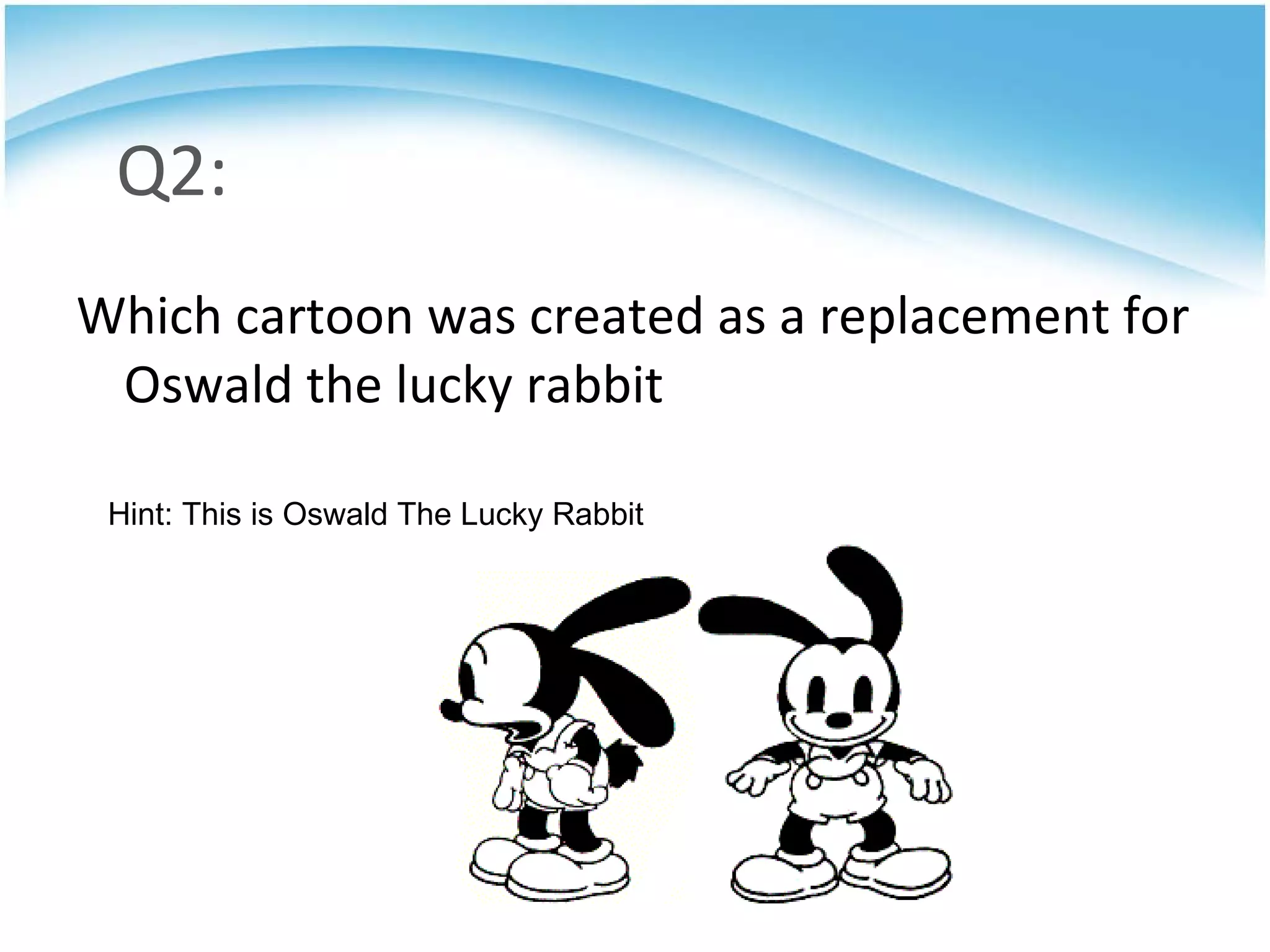 Q2: Which cartoon was created as a replacement for Oswald the lucky rabbit Hint: This is Oswald The Lucky Rabbit 