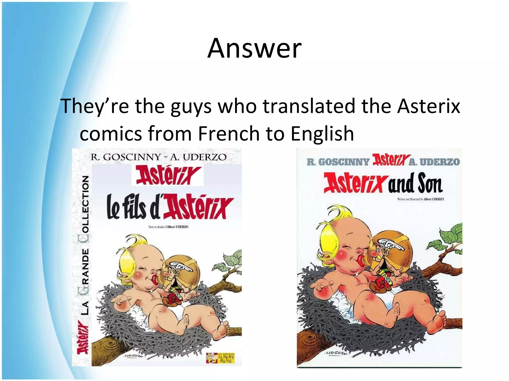 They’re the guys who translated the Asterix comics from French to English  Answer 