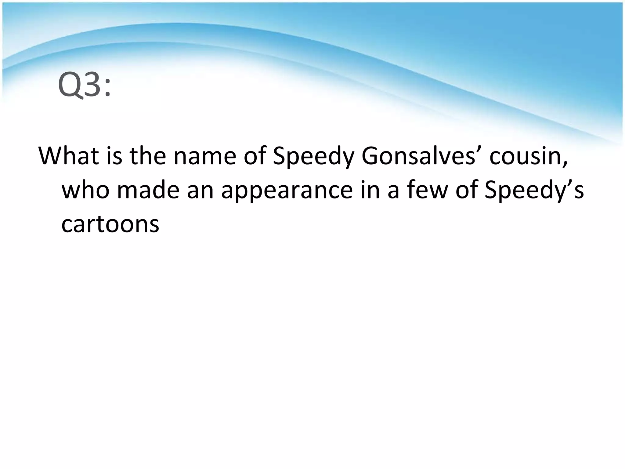 Q3: What is the name of Speedy Gonsalves’ cousin, who made an appearance in a few of Speedy’s cartoons 