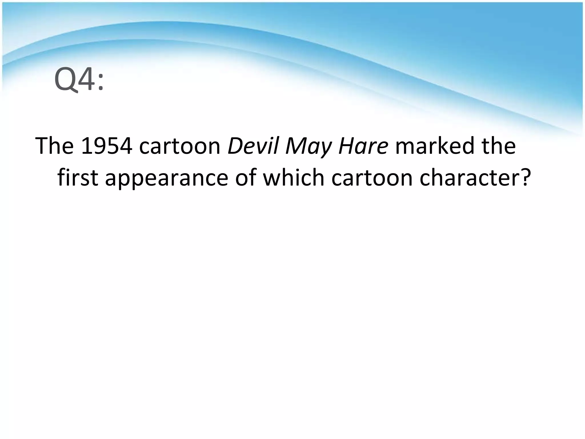 Q4: The 1954 cartoon  Devil May Hare  marked the first appearance of which cartoon character? 