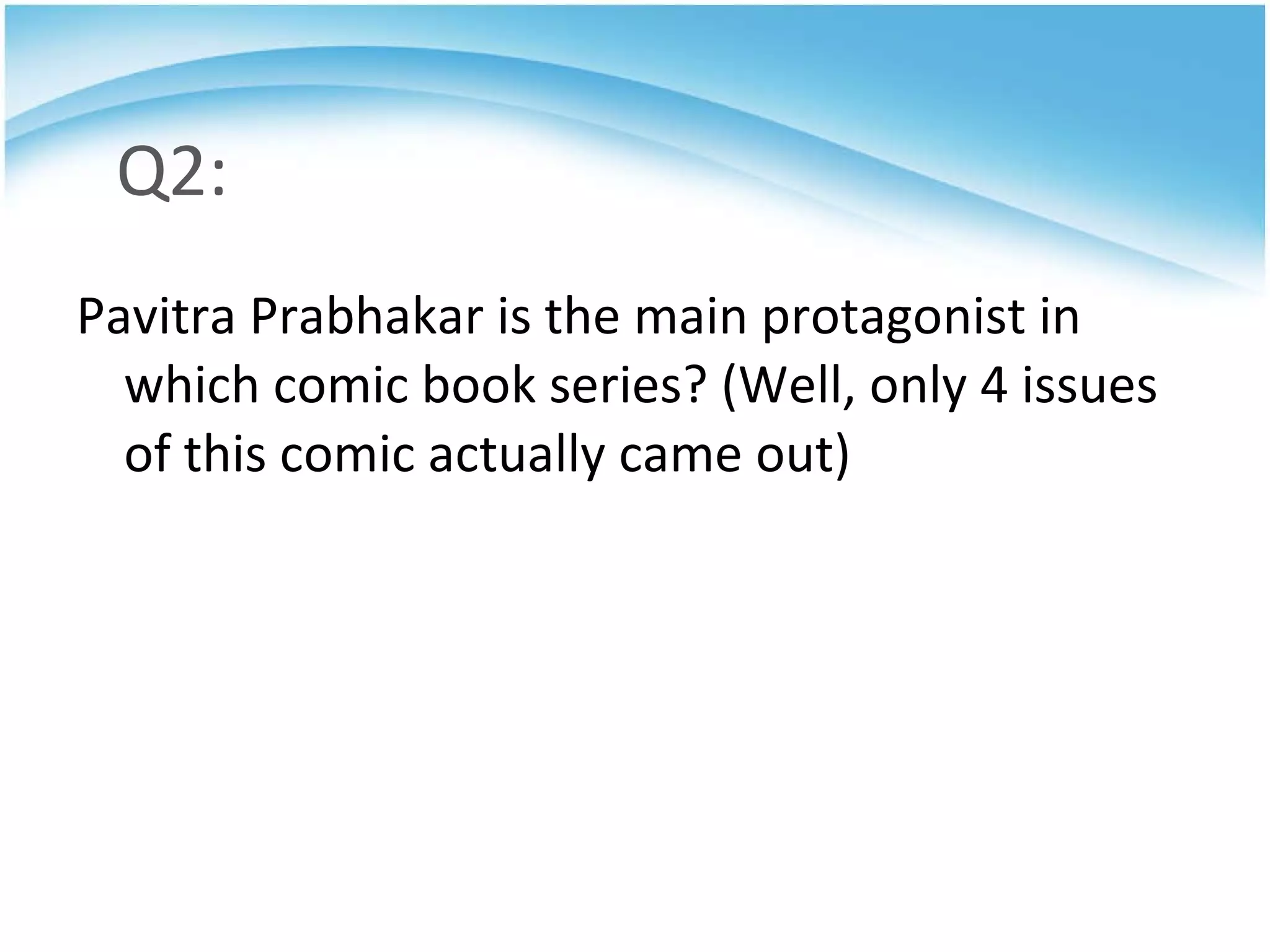 Q2: Pavitra Prabhakar is the main protagonist in which comic book series? (Well, only 4 issues of this comic actually came out) 