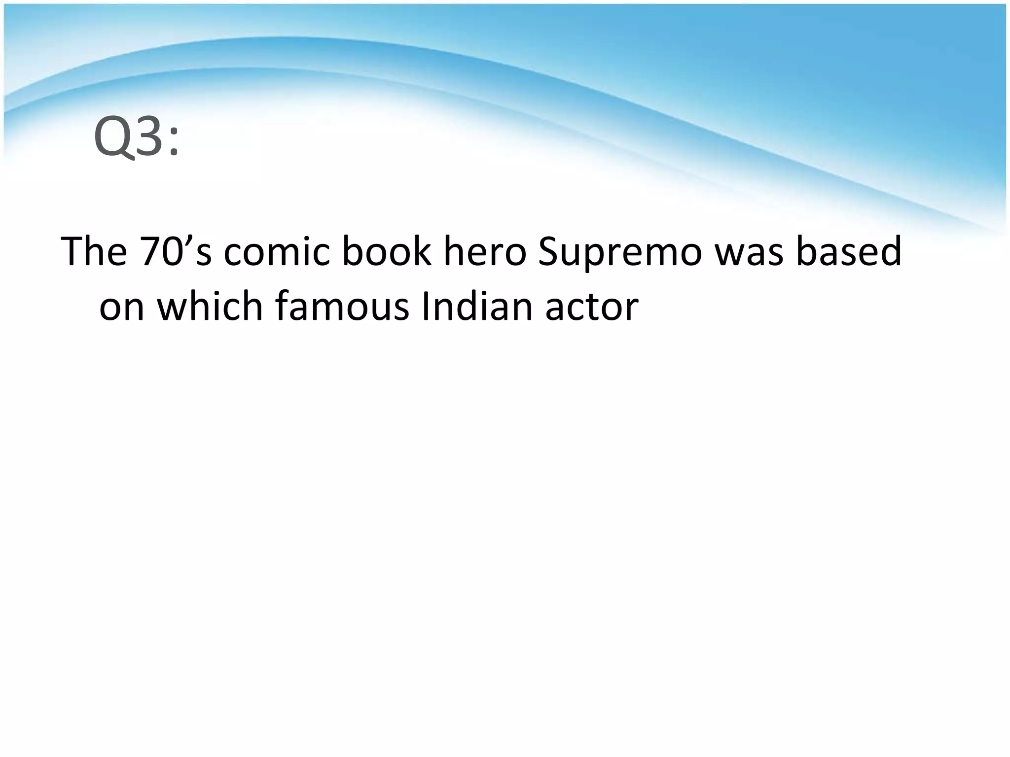 Q3: The 70’s comic book hero Supremo was based on which famous Indian actor 