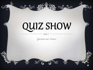 QUIZ SHOW
Question and Answer
 