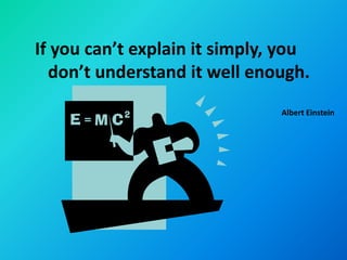 If you can’t explain it simply, you
  don’t understand it well enough.
                               Albert Einstein
 