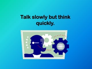 Talk slowly but think
       quickly.
 