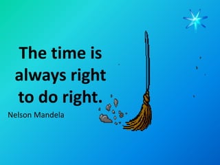 The time is
 always right
 to do right.
Nelson Mandela
 