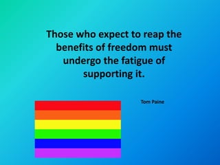 Those who expect to reap the
  benefits of freedom must
   undergo the fatigue of
       supporting it.

                   Tom Paine
 