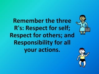Remember the three
 R's: Respect for self;
Respect for others; and
 Responsibility for all
     your actions.
 