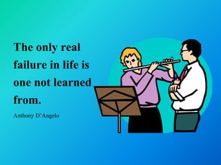 The only real
failure in life is
one not learned
from.
Anthony D’Angelo
 