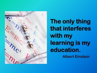 The only thing
that interferes
with my
learning is my
education.
    Albert Einstein
 