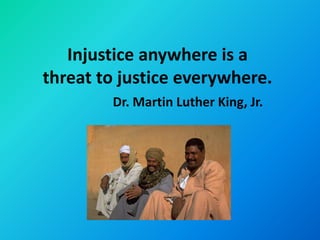 Injustice anywhere is a
threat to justice everywhere.
        Dr. Martin Luther King, Jr.
 