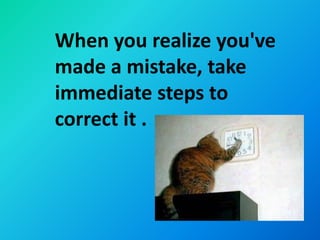 When you realize you've
made a mistake, take
immediate steps to
correct it .
 