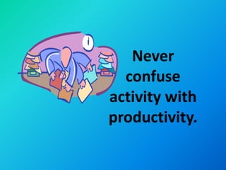Never
  confuse
activity with
productivity.
 