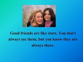 Good friends are like stars. You don't
always see them, but you know they are
             always there.
 