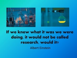 If we knew what it was we were
   doing, it would not be called
       research, would it?
           Albert Einstein
 
