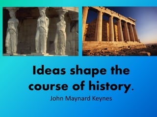 Ideas shape the
course of history.
   John Maynard Keynes
 