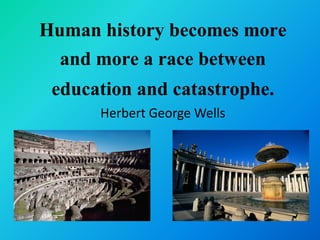 Human history becomes more
  and more a race between
 education and catastrophe.
      Herbert George Wells
 