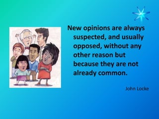 New opinions are always
 suspected, and usually
 opposed, without any
 other reason but
 because they are not
 already common.

                 John Locke
 
