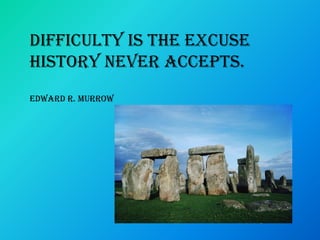Difficulty is the excuse
history never accepts.
Edward R. Murrow
 