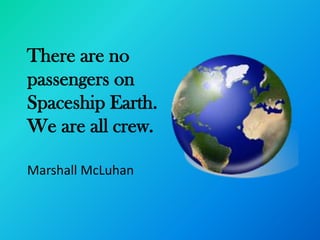 There are no
passengers on
Spaceship Earth.
We are all crew.

Marshall McLuhan
 