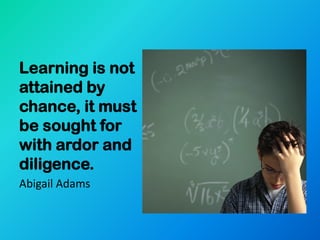 Learning is not
attained by
chance, it must
be sought for
with ardor and
diligence.
Abigail Adams
 