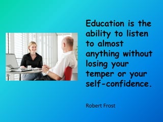 Education is the
ability to listen
to almost
anything without
losing your
temper or your
self-confidence.

Robert Frost
 