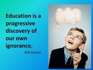 Education is a
progressive
discovery of
our own
ignorance.
       Will Durant
 