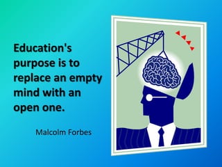 Education's
purpose is to
replace an empty
mind with an
open one.
    Malcolm Forbes
 