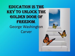 Education is the
key to unlock the
  golden door of
     freedom.
 George Washington
       Carver
 
