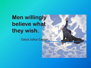 Men willingly
believe what
they wish.
   Gaius Julius Caesar
 
