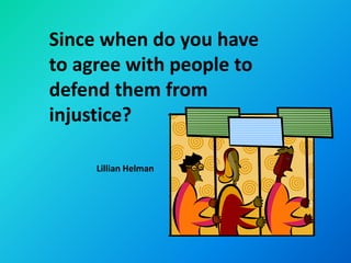 Since when do you have
to agree with people to
defend them from
injustice?

     Lillian Helman
 