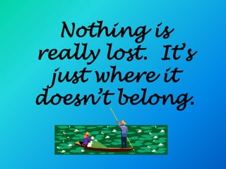 Nothing is
really lost. It’s
 just where it
doesn’t belong.
 