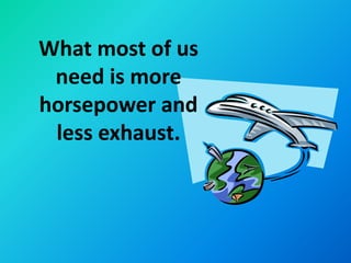 What most of us
 need is more
horsepower and
 less exhaust.
 