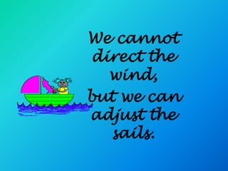 We cannot
 direct the
   wind,
but we can
adjust the
   sails.
 