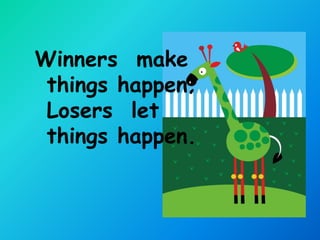 Winners make
 things happen;
 Losers let
 things happen.
 