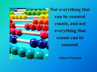 Not everything that
  can be counted
 counts, and not
 everything that
   counts can be
     counted.

    Albert Einstein
 