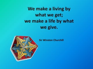 We make a living by
    what we get;
we make a life by what
      we give.

      Sir Winston Churchill
 
