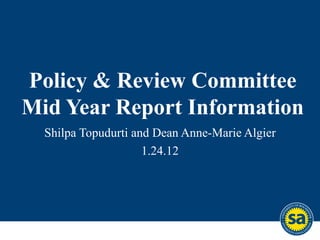 Policy & Review Committee Mid Year Report Information Shilpa Topudurti and Dean Anne-Marie Algier 1.24.12 