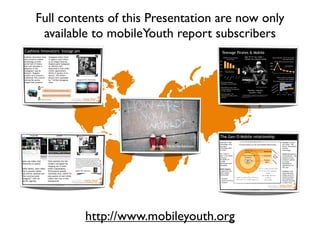 Full contents of this Presentation are now only
 available to mobileYouth report subscribers




                     ﬂickr(c) Nicki Varkevisser




         http://www.mobileyouth.org
 
