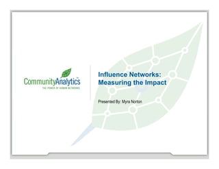 Influence Networks:
Measuring the Impact

Presented By: Myra Norton
 