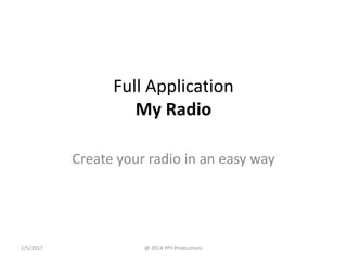 Full Application
My Radio
Create your radio in an easy way
2/5/2017 @ 2014 YPY Productions
 