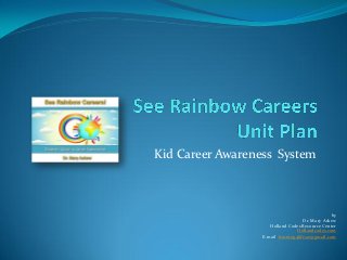 Kid Career Awareness System



                                                   by
                                      Dr. Mary Askew
                     Holland Codes Resource Center
                                   Hollandcodes.com
                  E-mail: learning4life.az@gmail.com
 