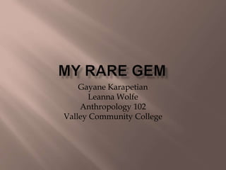 Gayane Karapetian
Leanna Wolfe
Anthropology 102
Valley Community College
 