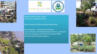 Massachusetts	Green	Careers		
Conference,	September	20th		
Water	Quality	and	Nature-Based	Approaches	
Myra	Schwartz	,		Environmental	Planner,			
Land,	Chemicals	and	Redevelopment	Division,		(formerly	
with)	the	Assistance	&	Pollution	Prevention	Office,		
Environmental	Protection	Agency	
	
 