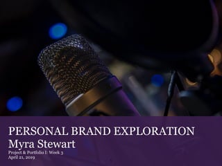 PERSONAL BRAND EXPLORATION
Myra Stewart
Project & Portfolio I: Week 3
April 21, 2019
1
 